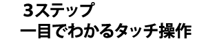 3ステップ　一目でわかるタッチ操作